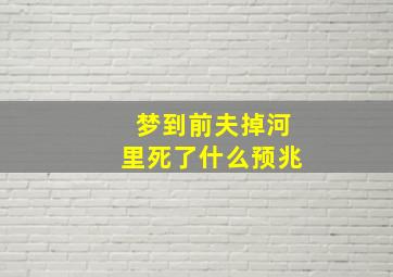 梦到前夫掉河里死了什么预兆