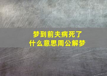 梦到前夫病死了什么意思周公解梦