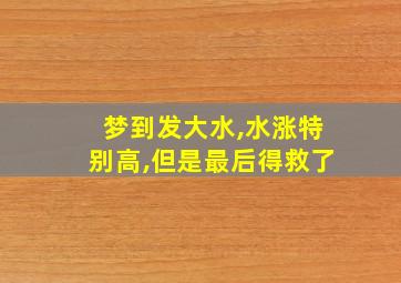 梦到发大水,水涨特别高,但是最后得救了