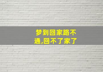 梦到回家路不通,回不了家了