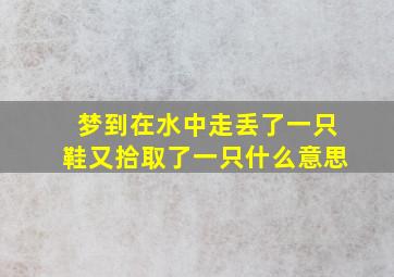 梦到在水中走丢了一只鞋又拾取了一只什么意思