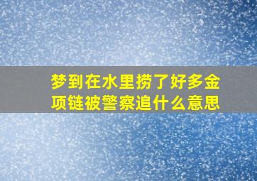 梦到在水里捞了好多金项链被警察追什么意思