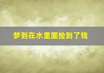 梦到在水里面捡到了钱