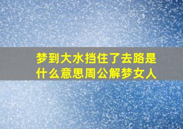 梦到大水挡住了去路是什么意思周公解梦女人