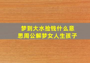 梦到大水捡钱什么意思周公解梦女人生孩子