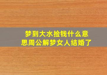 梦到大水捡钱什么意思周公解梦女人结婚了