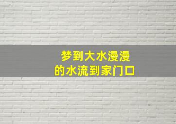 梦到大水漫漫的水流到家门口