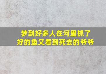 梦到好多人在河里抓了好的鱼又看到死去的爷爷