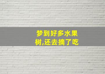 梦到好多水果树,还去摘了吃