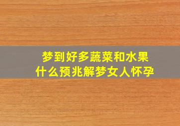 梦到好多蔬菜和水果什么预兆解梦女人怀孕