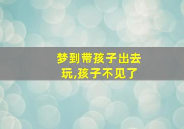 梦到带孩子出去玩,孩子不见了