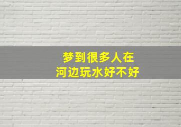 梦到很多人在河边玩水好不好