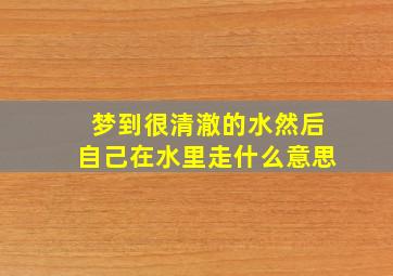 梦到很清澈的水然后自己在水里走什么意思