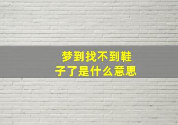 梦到找不到鞋子了是什么意思