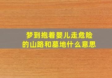 梦到抱着婴儿走危险的山路和墓地什么意思