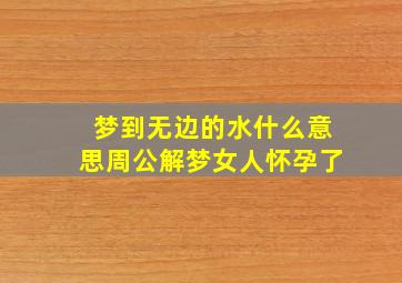 梦到无边的水什么意思周公解梦女人怀孕了