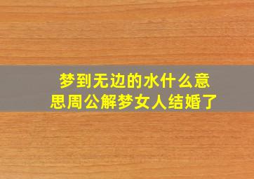 梦到无边的水什么意思周公解梦女人结婚了