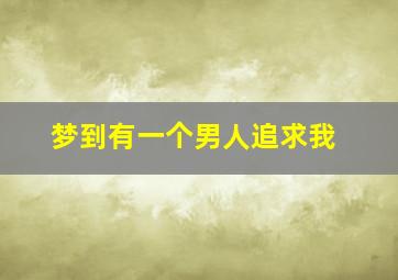 梦到有一个男人追求我