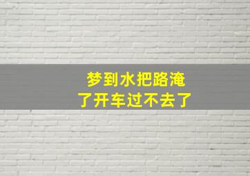 梦到水把路淹了开车过不去了