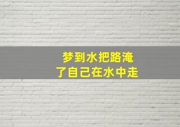 梦到水把路淹了自己在水中走