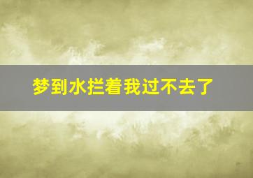 梦到水拦着我过不去了