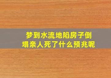 梦到水流地陷房子倒塌亲人死了什么预兆呢