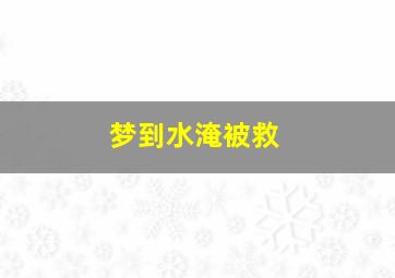 梦到水淹被救