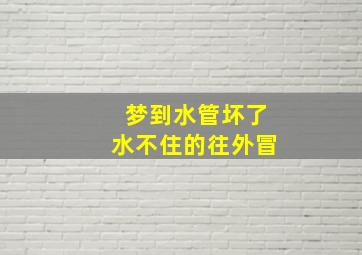 梦到水管坏了水不住的往外冒