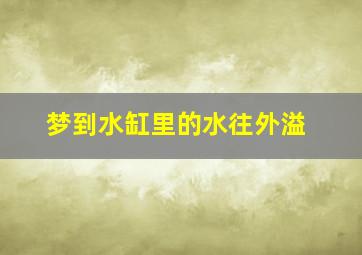 梦到水缸里的水往外溢