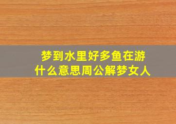 梦到水里好多鱼在游什么意思周公解梦女人