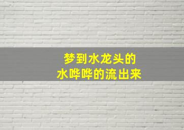 梦到水龙头的水哗哗的流出来