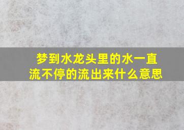 梦到水龙头里的水一直流不停的流出来什么意思