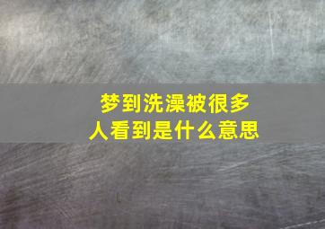 梦到洗澡被很多人看到是什么意思