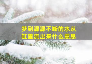 梦到源源不断的水从缸里流出来什么意思