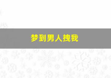 梦到男人拽我