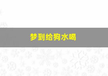 梦到给狗水喝