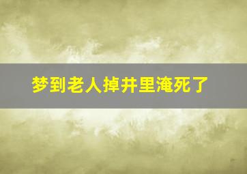 梦到老人掉井里淹死了