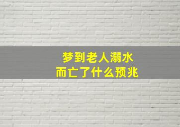 梦到老人溺水而亡了什么预兆