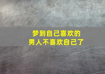 梦到自己喜欢的男人不喜欢自己了