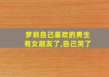 梦到自己喜欢的男生有女朋友了,自己哭了