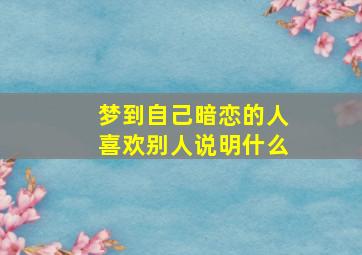 梦到自己暗恋的人喜欢别人说明什么