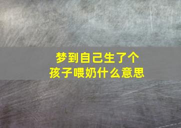 梦到自己生了个孩子喂奶什么意思