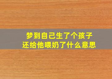 梦到自己生了个孩子还给他喂奶了什么意思