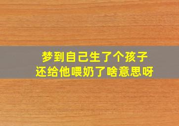 梦到自己生了个孩子还给他喂奶了啥意思呀