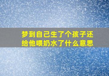 梦到自己生了个孩子还给他喂奶水了什么意思