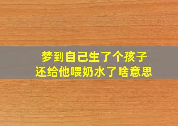 梦到自己生了个孩子还给他喂奶水了啥意思