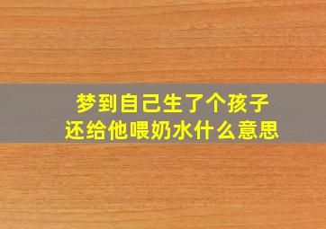 梦到自己生了个孩子还给他喂奶水什么意思