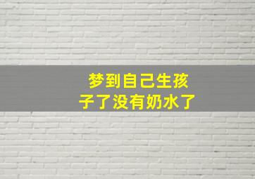 梦到自己生孩子了没有奶水了