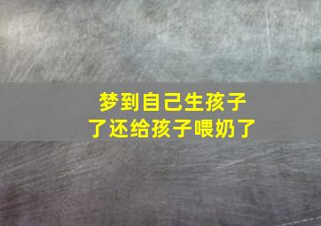 梦到自己生孩子了还给孩子喂奶了