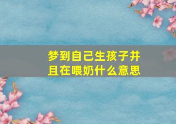 梦到自己生孩子并且在喂奶什么意思